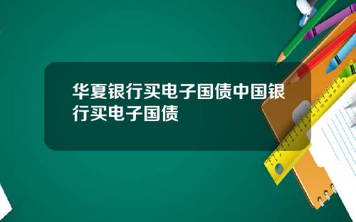 华夏银行买电子国债中国银行买电子国债