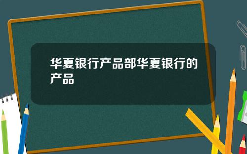 华夏银行产品部华夏银行的产品