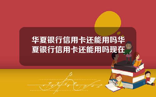 华夏银行信用卡还能用吗华夏银行信用卡还能用吗现在