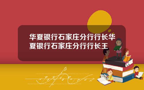 华夏银行石家庄分行行长华夏银行石家庄分行行长王