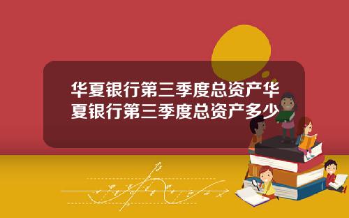 华夏银行第三季度总资产华夏银行第三季度总资产多少