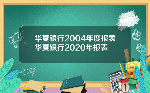 华夏银行2004年度报表华夏银行2020年报表