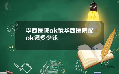 华西医院ok镜华西医院配ok镜多少钱