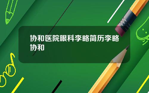 协和医院眼科李略简历李略协和