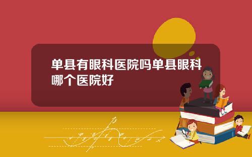 单县有眼科医院吗单县眼科哪个医院好