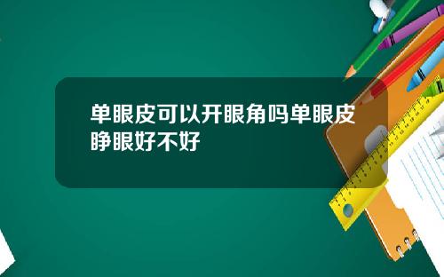 单眼皮可以开眼角吗单眼皮睁眼好不好