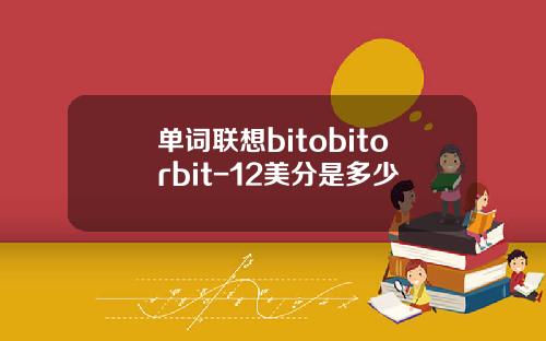 单词联想bitobitorbit-12美分是多少