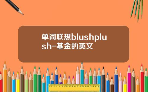 单词联想blushplush-基金的英文