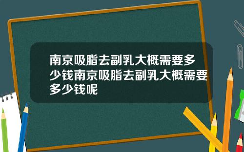 南京吸脂去副乳大概需要多少钱南京吸脂去副乳大概需要多少钱呢