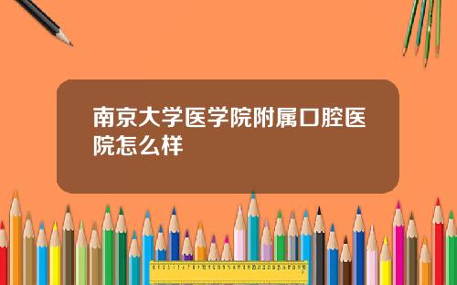 南京大学医学院附属口腔医院怎么样