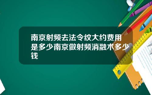 南京射频去法令纹大约费用是多少南京做射频消融术多少钱