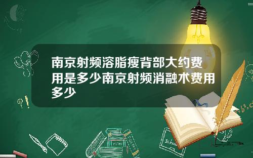 南京射频溶脂瘦背部大约费用是多少南京射频消融术费用多少