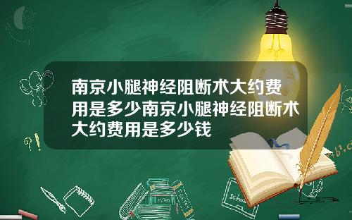 南京小腿神经阻断术大约费用是多少南京小腿神经阻断术大约费用是多少钱
