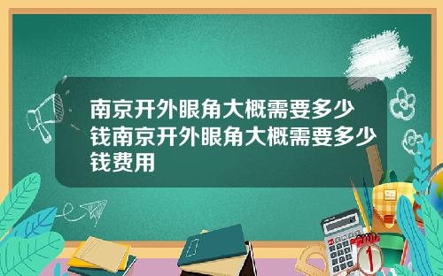 南京开外眼角大概需要多少钱南京开外眼角大概需要多少钱费用