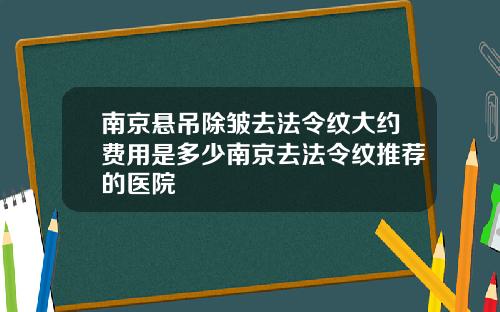 南京悬吊除皱去法令纹大约费用是多少南京去法令纹推荐的医院