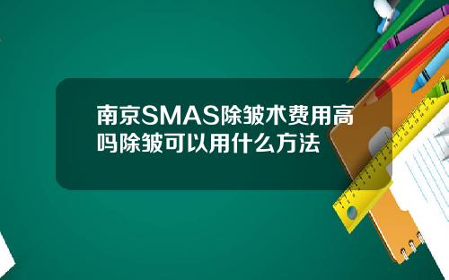 南京SMAS除皱术费用高吗除皱可以用什么方法