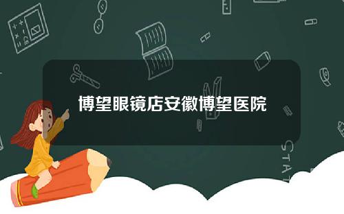 博望眼镜店安徽博望医院