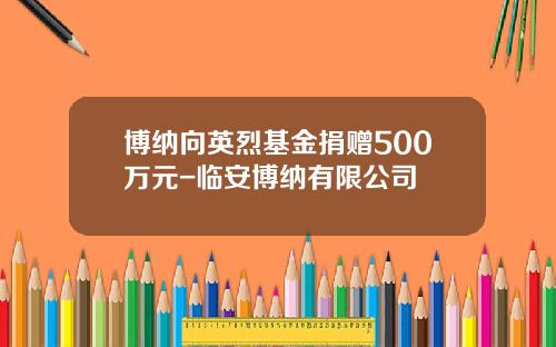 博纳向英烈基金捐赠500万元-临安博纳有限公司