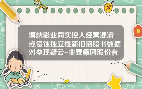 博纳影业同实控人经营混淆或侵蚀独立性新旧招股书数据对垒现疑云-兆泰集团股份有限公司