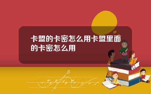 卡盟的卡密怎么用卡盟里面的卡密怎么用