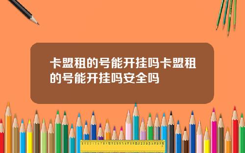 卡盟租的号能开挂吗卡盟租的号能开挂吗安全吗