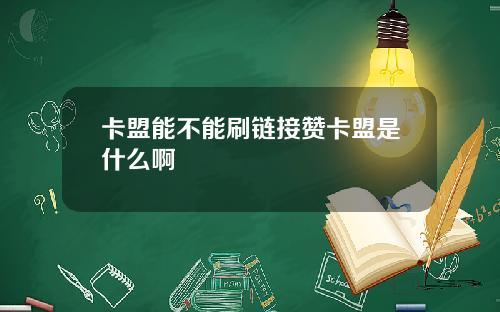 卡盟能不能刷链接赞卡盟是什么啊