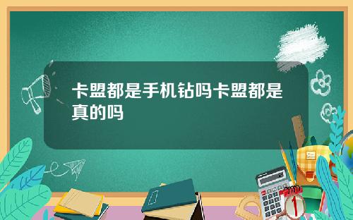 卡盟都是手机钻吗卡盟都是真的吗