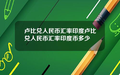 卢比兑人民币汇率印度卢比兑人民币汇率印度币多少