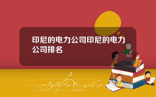 印尼的电力公司印尼的电力公司排名