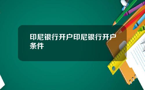 印尼银行开户印尼银行开户条件