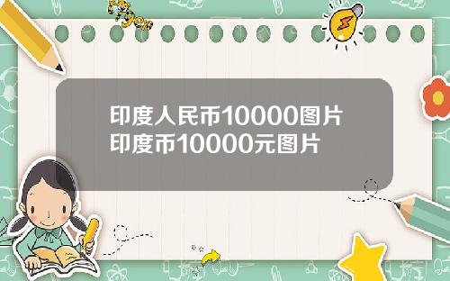 印度人民币10000图片印度币10000元图片