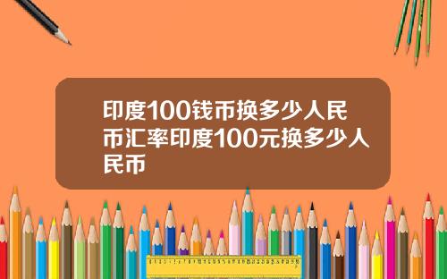 印度100钱币换多少人民币汇率印度100元换多少人民币