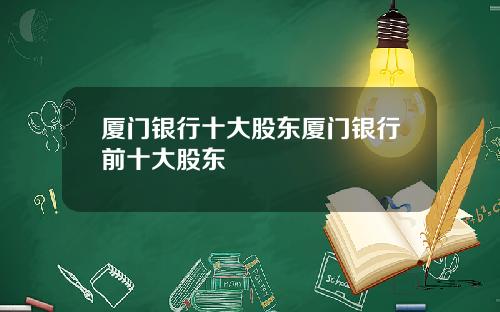厦门银行十大股东厦门银行前十大股东