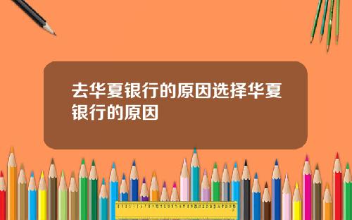 去华夏银行的原因选择华夏银行的原因