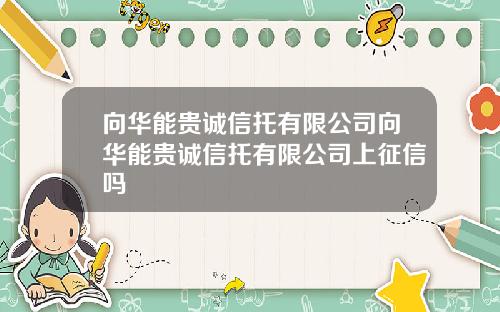 向华能贵诚信托有限公司向华能贵诚信托有限公司上征信吗