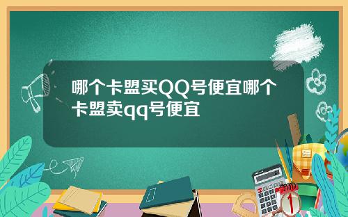 哪个卡盟买QQ号便宜哪个卡盟卖qq号便宜