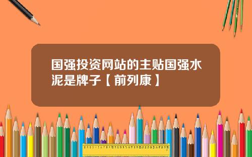 国强投资网站的主贴国强水泥是牌子【前列康】 国强投资网站的主贴国强水泥是牌子【前列康】