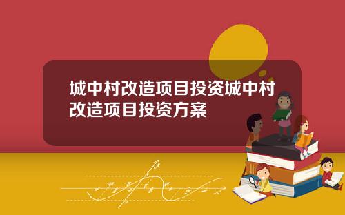 城中村改造项目投资城中村改造项目投资方案