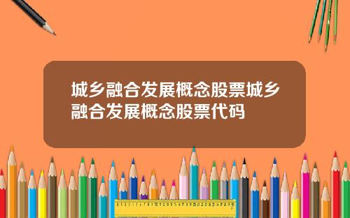 城乡融合发展概念股票城乡融合发展概念股票代码