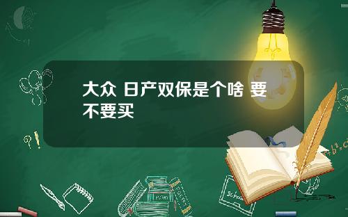 大众 日产双保是个啥 要不要买