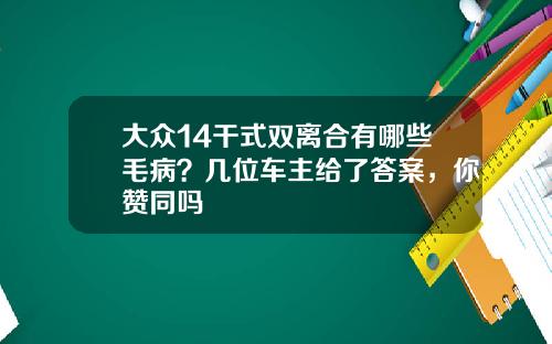 大众14干式双离合有哪些毛病？几位车主给了答案，你赞同吗