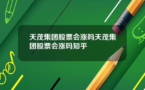 天茂集团股票会涨吗天茂集团股票会涨吗知乎