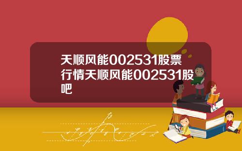 天顺风能002531股票行情天顺风能002531股吧