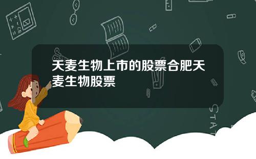 天麦生物上市的股票合肥天麦生物股票