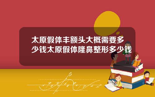 太原假体丰额头大概需要多少钱太原假体隆鼻整形多少钱