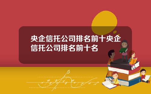 央企信托公司排名前十央企信托公司排名前十名