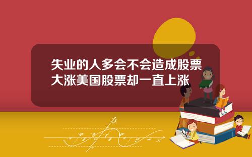 失业的人多会不会造成股票大涨美国股票却一直上涨