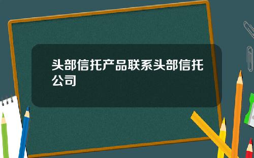 头部信托产品联系头部信托公司