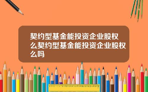 契约型基金能投资企业股权么契约型基金能投资企业股权么吗
