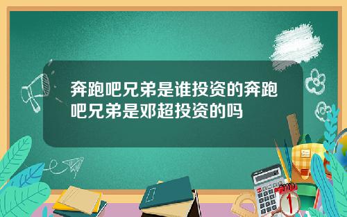 奔跑吧兄弟是谁投资的奔跑吧兄弟是邓超投资的吗